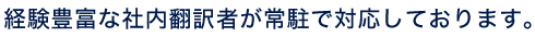 経験豊富な社内翻訳者が常駐で対応しております。